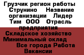 Грузчик(регион работы - Струнино) › Название организации ­ Лидер Тим, ООО › Отрасль предприятия ­ Складское хозяйство › Минимальный оклад ­ 32 000 - Все города Работа » Вакансии   